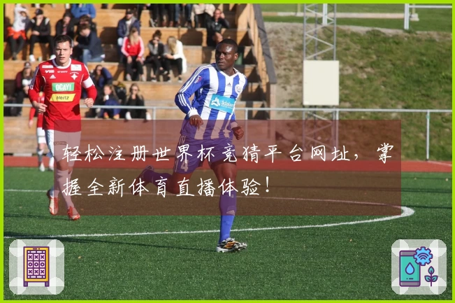 轻松注册世界杯竞猜平台网址，掌握全新体育直播体验！