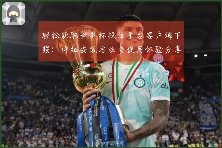 轻松获取世界杯投注平台客户端下载：详细安装方法与使用体验分享