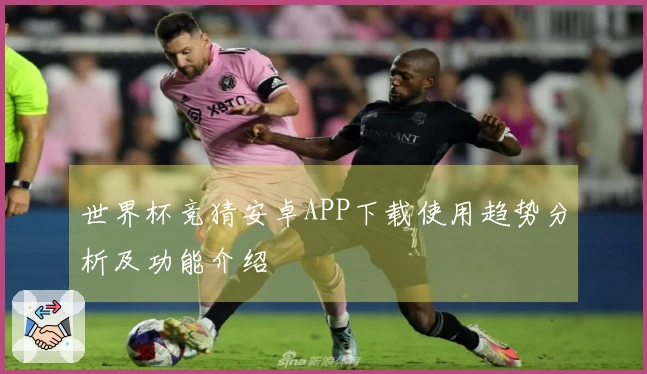 世界杯竞猜安卓APP下载使用趋势分析及功能介绍