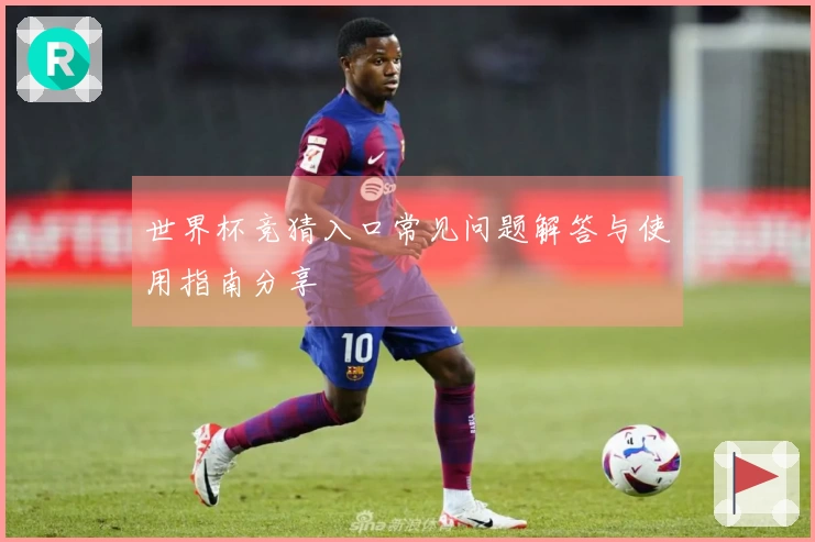 世界杯竞猜入口常见问题解答与使用指南分享