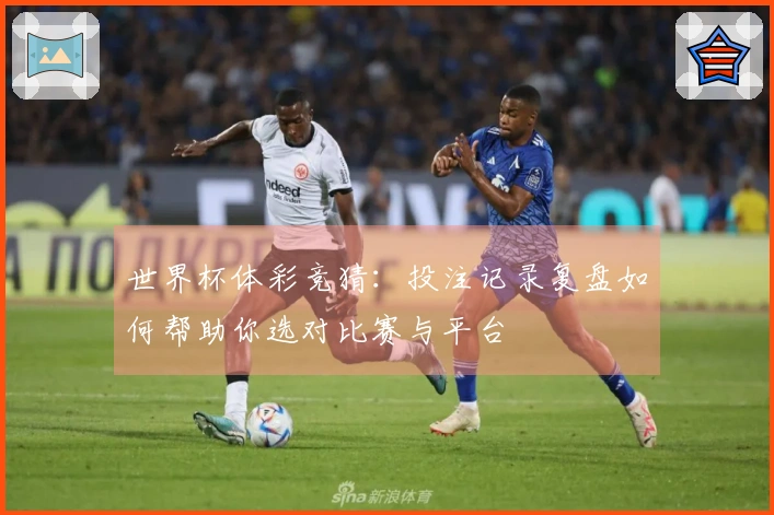 世界杯体彩竞猜：投注记录复盘如何帮助你选对比赛与平台