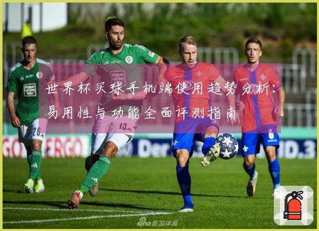 世界杯买球手机端使用趋势分析：易用性与功能全面评测指南