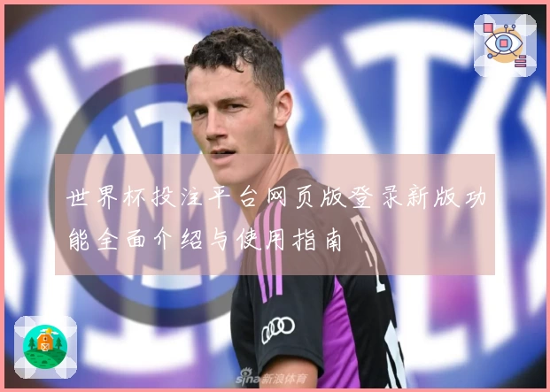世界杯投注平台网页版登录新版功能全面介绍与使用指南