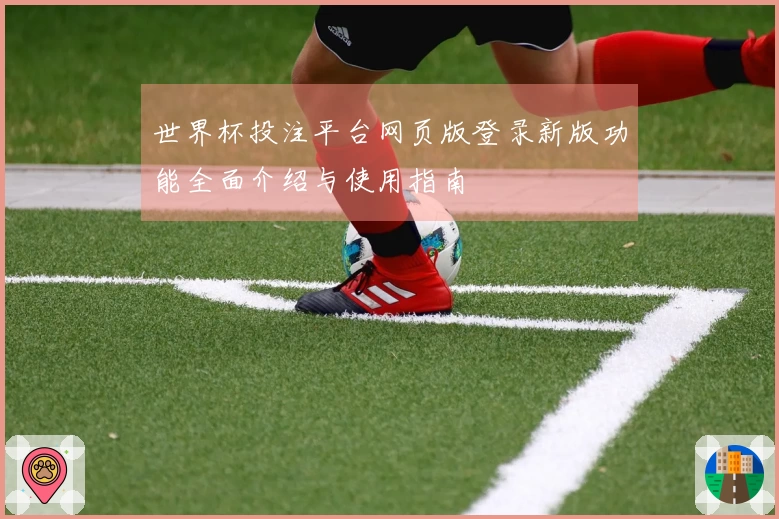 世界杯投注平台网页版登录新版功能全面介绍与使用指南