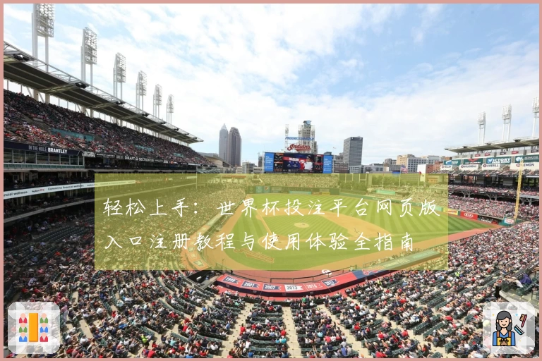 轻松上手：世界杯投注平台网页版入口注册教程与使用体验全指南