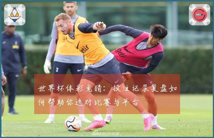 世界杯体彩竞猜：投注记录复盘如何帮助你选对比赛与平台