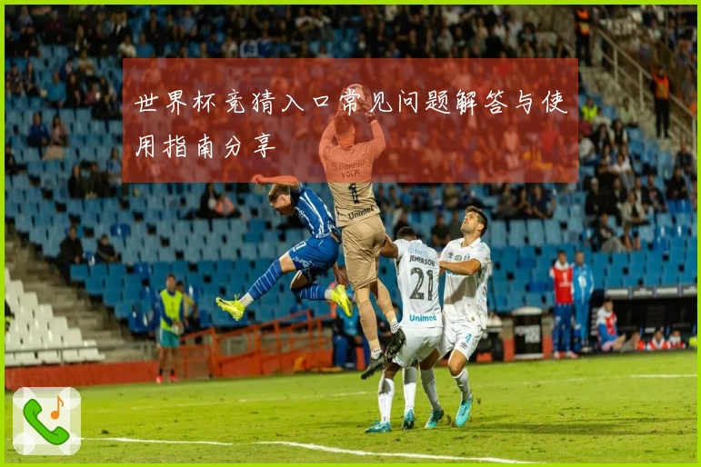 世界杯竞猜入口常见问题解答与使用指南分享