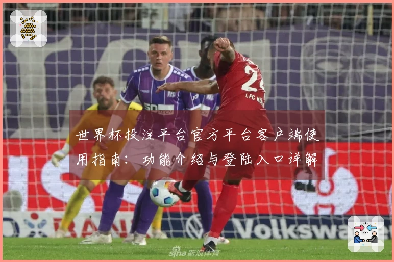 世界杯投注平台官方平台客户端使用指南：功能介绍与登陆入口详解