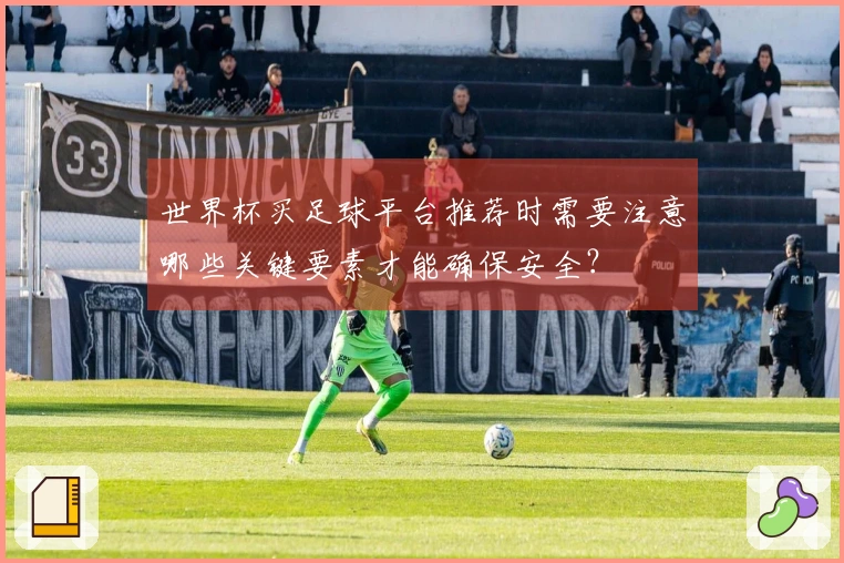 世界杯买足球平台推荐时需要注意哪些关键要素才能确保安全?