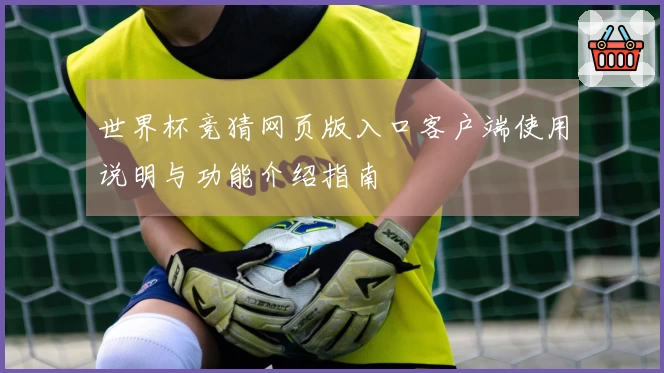 世界杯竞猜网页版入口客户端使用说明与功能介绍指南