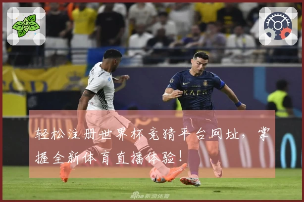 轻松注册世界杯竞猜平台网址，掌握全新体育直播体验！