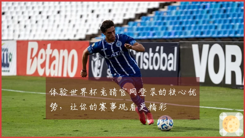 体验世界杯竞猜官网登录的核心优势,让你的赛事观看更精彩